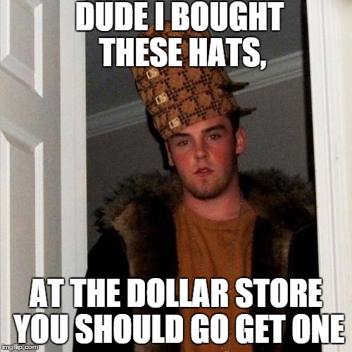 Scumbag Steve Meme | DUDE I BOUGHT THESE HATS, AT THE DOLLAR STORE YOU SHOULD GO GET ONE | image tagged in memes,scumbag steve,scumbag | made w/ Imgflip meme maker