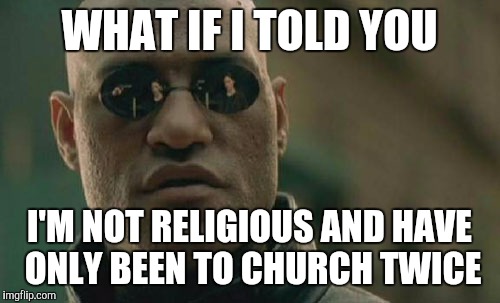 Matrix Morpheus Meme | WHAT IF I TOLD YOU I'M NOT RELIGIOUS AND HAVE ONLY BEEN TO CHURCH TWICE | image tagged in memes,matrix morpheus | made w/ Imgflip meme maker