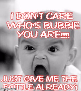 Angry Baby | JUST GIVE ME THE BOTTLE ALREADY! I DON'T CARE WHO'S BUBBIE YOU ARE!!!! | image tagged in memes,angry baby | made w/ Imgflip meme maker