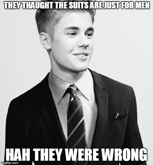 Justin Bieber Suit | THEY THAUGHT THE SUITS ARE JUST FOR MEN HAH THEY WERE WRONG | image tagged in memes,justin bieber suit | made w/ Imgflip meme maker