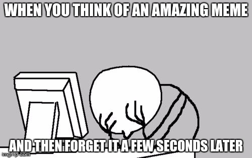 Computer Guy Facepalm | WHEN YOU THINK OF AN AMAZING MEME AND THEN FORGET IT A FEW SECONDS LATER | image tagged in memes,computer guy facepalm | made w/ Imgflip meme maker
