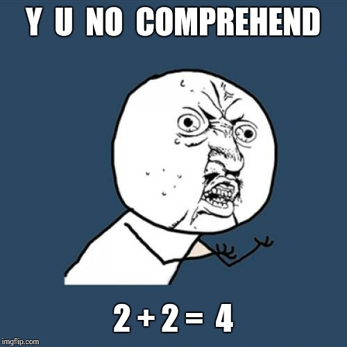 Y U No Meme | Y  U  NO  COMPREHEND 2 + 2 =  4 | image tagged in memes,y u no | made w/ Imgflip meme maker