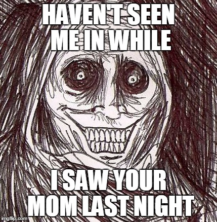 Unwanted House Guest Meme | HAVEN'T SEEN ME IN WHILE I SAW YOUR MOM LAST NIGHT | image tagged in memes,unwanted house guest | made w/ Imgflip meme maker