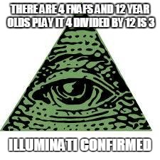 illuminati confirmed | THERE ARE 4 FNAFS AND 12 YEAR OLDS PLAY IT 4 DIVIDED BY 12 IS 3 ILLUMINATI CONFIRMED | image tagged in illuminati confirmed | made w/ Imgflip meme maker
