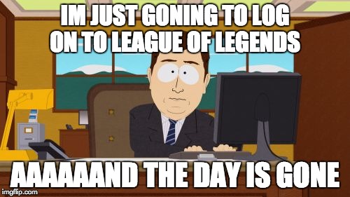 Aaaaand Its Gone | IM JUST GONING TO LOG ON TO LEAGUE OF LEGENDS AAAAAAND THE DAY IS GONE | image tagged in memes,aaaaand its gone | made w/ Imgflip meme maker