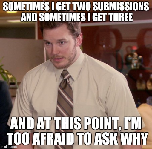 Afraid To Ask Andy Meme | SOMETIMES I GET TWO SUBMISSIONS AND SOMETIMES I GET THREE AND AT THIS POINT, I'M TOO AFRAID TO ASK WHY | image tagged in memes,afraid to ask andy | made w/ Imgflip meme maker