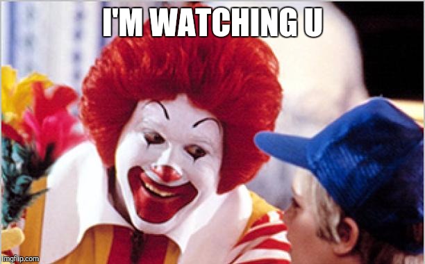 Ronald Mcdonald Speech | I'M WATCHING U | image tagged in ronald mcdonald speech | made w/ Imgflip meme maker