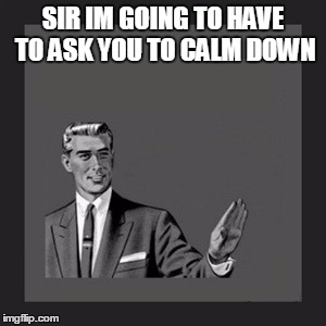 Kill Yourself Guy Meme | SIR IM GOING TO HAVE TO ASK YOU TO CALM DOWN | image tagged in memes,kill yourself guy | made w/ Imgflip meme maker