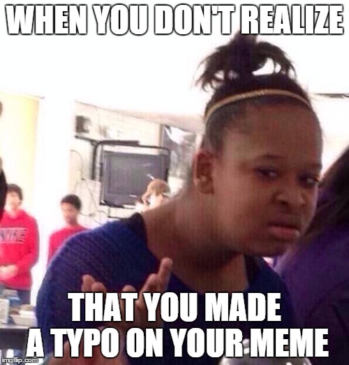 Black Girl Wat | WHEN YOU DON'T REALIZE THAT YOU MADE A TYPO ON YOUR MEME | image tagged in memes,black girl wat | made w/ Imgflip meme maker