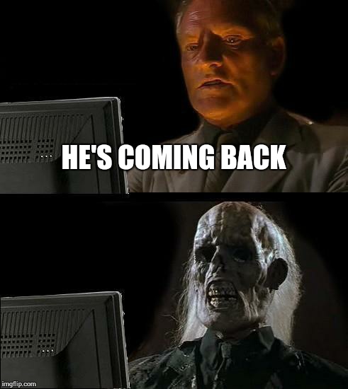 I'll Just Wait Here Meme | HE'S COMING BACK | image tagged in memes,ill just wait here | made w/ Imgflip meme maker
