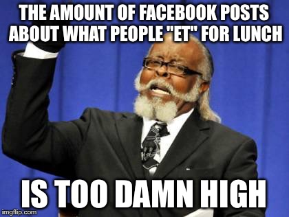 Too Damn High Meme | THE AMOUNT OF FACEBOOK POSTS ABOUT WHAT PEOPLE "ET" FOR LUNCH IS TOO DAMN HIGH | image tagged in memes,too damn high | made w/ Imgflip meme maker