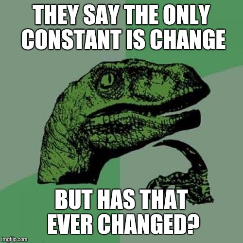 Philosoraptor Meme | THEY SAY THE ONLY CONSTANT IS CHANGE BUT HAS THAT EVER CHANGED? | image tagged in memes,philosoraptor | made w/ Imgflip meme maker
