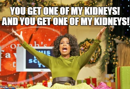 Overly Generous Oprah | YOU GET ONE OF MY KIDNEYS! AND YOU GET ONE OF MY KIDNEYS! | image tagged in memes,you get an x and you get an x,oprah,funny,funny memes,too funny | made w/ Imgflip meme maker