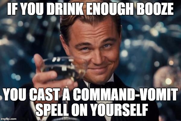 Leonardo Dicaprio Cheers Meme | IF YOU DRINK ENOUGH BOOZE YOU CAST A COMMAND-VOMIT SPELL ON YOURSELF | image tagged in memes,leonardo dicaprio cheers | made w/ Imgflip meme maker