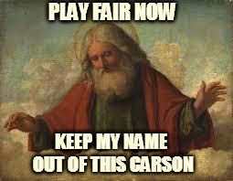 god | PLAY FAIR NOW KEEP MY NAME OUT OF THIS CARSON | image tagged in god | made w/ Imgflip meme maker