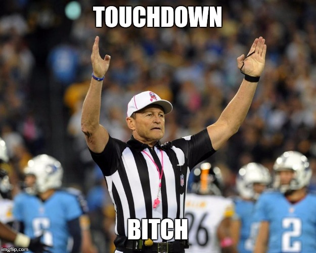 Touchdown  | TOUCHDOWN B**CH | image tagged in touchdown,pittsburgh,steelers,football,referee | made w/ Imgflip meme maker