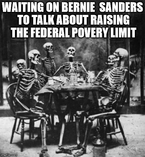 Skeletons  | WAITING ON BERNIE  SANDERS TO TALK ABOUT RAISING THE FEDERAL POVERY LIMIT | image tagged in skeletons  | made w/ Imgflip meme maker