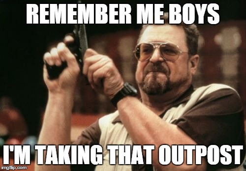 Am I The Only One Around Here Meme | REMEMBER ME BOYS I'M TAKING THAT OUTPOST | image tagged in memes,am i the only one around here | made w/ Imgflip meme maker