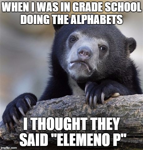Confession Bear Meme | WHEN I WAS IN GRADE SCHOOL DOING THE ALPHABETS I THOUGHT THEY SAID "ELEMENO P" | image tagged in memes,confession bear | made w/ Imgflip meme maker