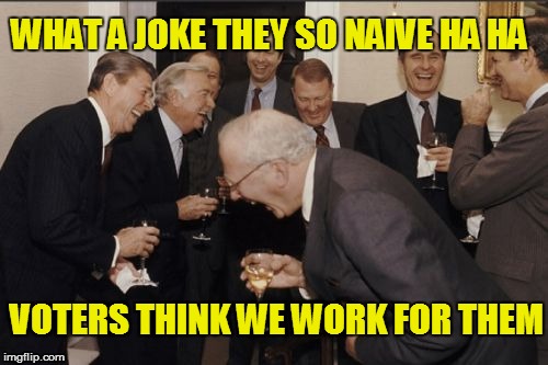 polititains | WHAT A JOKE THEY SO NAIVE HA HA VOTERS THINK WE WORK FOR THEM | image tagged in memes,laughing men in suits,congress,politics,voters | made w/ Imgflip meme maker