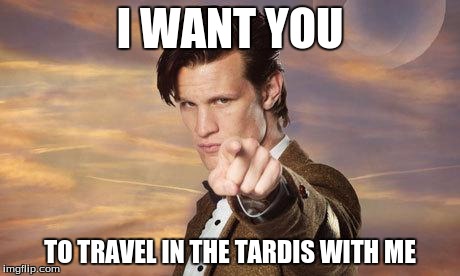 Doctor who | I WANT YOU TO TRAVEL IN THE TARDIS WITH ME | image tagged in doctor who | made w/ Imgflip meme maker