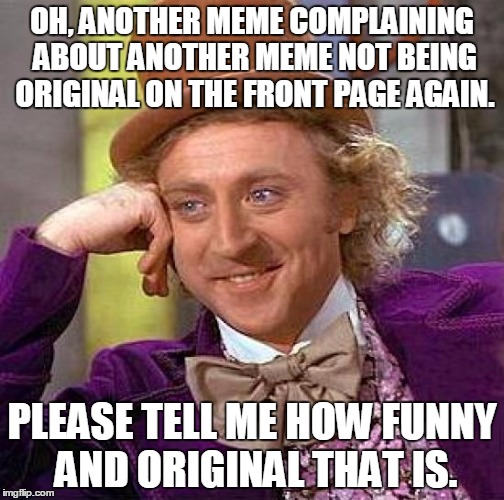 Creepy Condescending Wonka | OH, ANOTHER MEME COMPLAINING ABOUT ANOTHER MEME NOT BEING ORIGINAL ON THE FRONT PAGE AGAIN. PLEASE TELL ME HOW FUNNY AND ORIGINAL THAT IS. | image tagged in memes,creepy condescending wonka | made w/ Imgflip meme maker