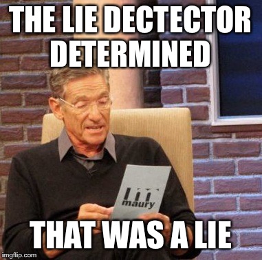 Maury Lie Detector Meme | THE LIE DECTECTOR DETERMINED THAT WAS A LIE | image tagged in memes,maury lie detector | made w/ Imgflip meme maker