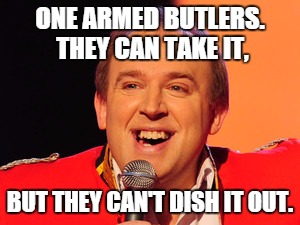 Tim Vine Jokes | ONE ARMED BUTLERS. THEY CAN TAKE IT, BUT THEY CAN'T DISH IT OUT. | image tagged in tim vine jokes | made w/ Imgflip meme maker