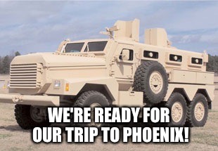 WE'RE READY FOR OUR TRIP TO PHOENIX! | image tagged in going to phoenix | made w/ Imgflip meme maker