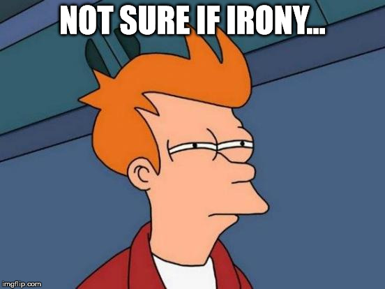 Futurama Fry Meme | NOT SURE IF IRONY... | image tagged in memes,futurama fry | made w/ Imgflip meme maker