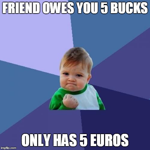 Success Kid | FRIEND OWES YOU 5 BUCKS ONLY HAS 5 EUROS | image tagged in memes,success kid | made w/ Imgflip meme maker