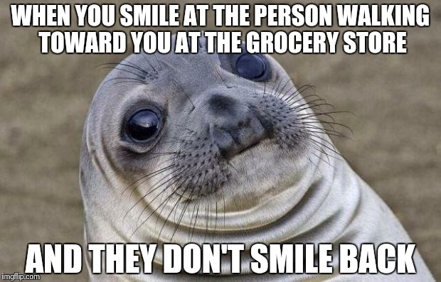 Awkward Moment Sealion | WHEN YOU SMILE AT THE PERSON WALKING TOWARD YOU AT THE GROCERY STORE AND THEY DON'T SMILE BACK | image tagged in memes,awkward moment sealion | made w/ Imgflip meme maker