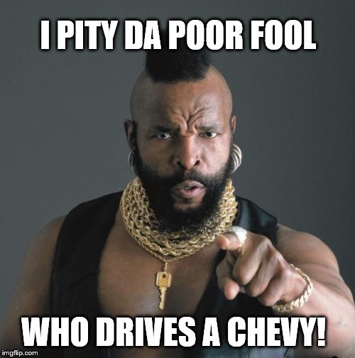 Mr. T with Key | I PITY DA POOR FOOL WHO DRIVES A CHEVY! | image tagged in mr t,mr t pity the fool,chevy,first on race day | made w/ Imgflip meme maker