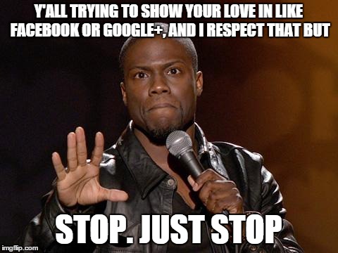 kevin hart | Y'ALL TRYING TO SHOW YOUR LOVE IN LIKE FACEBOOK OR GOOGLE+, AND I RESPECT THAT BUT STOP. JUST STOP | image tagged in kevin hart | made w/ Imgflip meme maker