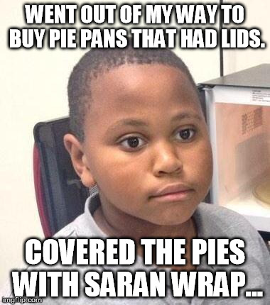 Minor Mistake Marvin Meme | WENT OUT OF MY WAY TO BUY PIE PANS THAT HAD LIDS. COVERED THE PIES WITH SARAN WRAP... | image tagged in memes,minor mistake marvin | made w/ Imgflip meme maker