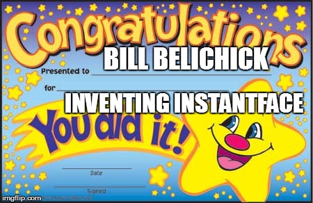 Happy Star Congratulations | BILL BELICHICK INVENTING INSTANTFACE | image tagged in memes,happy star congratulations | made w/ Imgflip meme maker