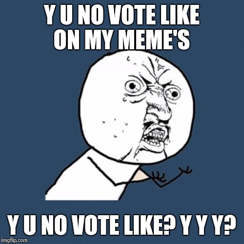 Y U No | Y U NO VOTE LIKE ON MY MEME'S Y U NO VOTE LIKE? Y Y Y? | image tagged in memes,y u no | made w/ Imgflip meme maker