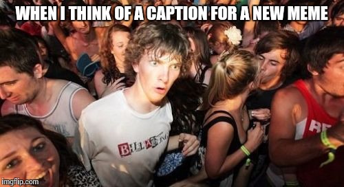 Sudden Clarity Clarence | WHEN I THINK OF A CAPTION FOR A NEW MEME | image tagged in memes,sudden clarity clarence | made w/ Imgflip meme maker