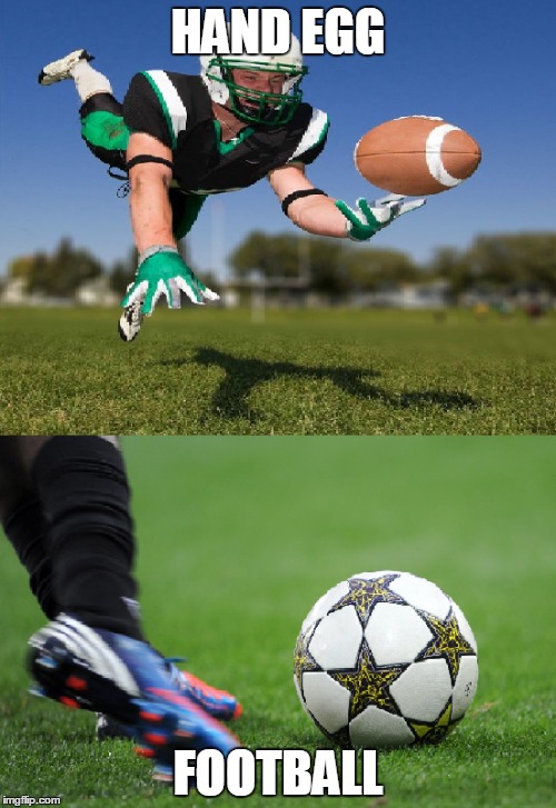 hand egg vs football | HAND EGG FOOTBALL | image tagged in football,not soccer,hand egg | made w/ Imgflip meme maker