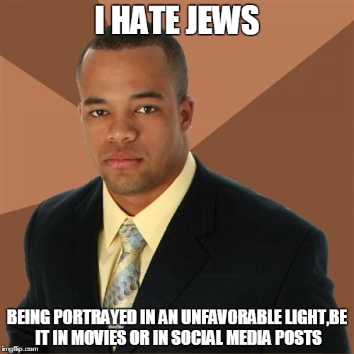 Successful Black Man Meme | I HATE JEWS BEING PORTRAYED IN AN UNFAVORABLE LIGHT,BE IT IN MOVIES OR IN SOCIAL MEDIA POSTS | image tagged in memes,successful black man | made w/ Imgflip meme maker