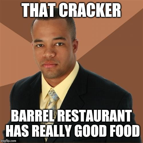 Successful Black Man Meme | THAT CRACKER BARREL RESTAURANT HAS REALLY GOOD FOOD | image tagged in memes,successful black man | made w/ Imgflip meme maker