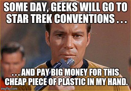 star trek | SOME DAY, GEEKS WILL GO TO STAR TREK CONVENTIONS . . . . . . AND PAY BIG MONEY FOR THIS CHEAP PIECE OF PLASTIC IN MY HAND. | image tagged in star trek | made w/ Imgflip meme maker
