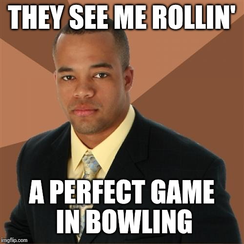 Successful Black Man Meme | THEY SEE ME ROLLIN' A PERFECT GAME IN BOWLING | image tagged in memes,successful black man | made w/ Imgflip meme maker