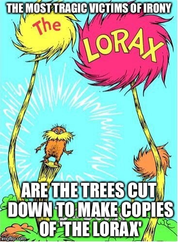 Ironic | THE MOST TRAGIC VICTIMS OF IRONY ARE THE TREES CUT DOWN TO MAKE COPIES OF 'THE LORAX' | image tagged in the lorax,funny memes,funny,memes | made w/ Imgflip meme maker