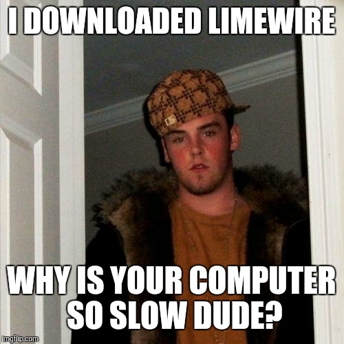 Scumbag Steve Meme | I DOWNLOADED LIMEWIRE WHY IS YOUR COMPUTER SO SLOW DUDE? | image tagged in memes,scumbag steve | made w/ Imgflip meme maker