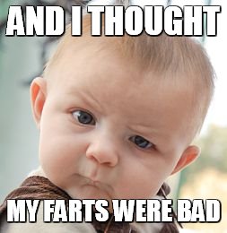 Skeptical Baby | AND I THOUGHT MY FARTS WERE BAD | image tagged in memes,skeptical baby | made w/ Imgflip meme maker