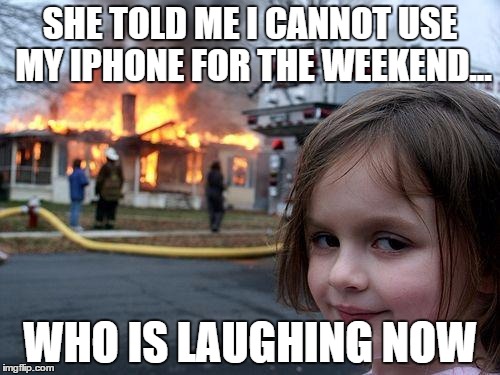 Disaster Girl Meme | SHE TOLD ME I CANNOT USE MY IPHONE FOR THE WEEKEND... WHO IS LAUGHING NOW | image tagged in memes,disaster girl | made w/ Imgflip meme maker