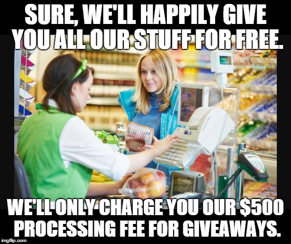 Everything For Free | SURE, WE'LL HAPPILY GIVE YOU ALL OUR STUFF FOR FREE. WE'LL ONLY CHARGE YOU OUR $500 PROCESSING FEE FOR GIVEAWAYS. | image tagged in freebees,giveaways | made w/ Imgflip meme maker