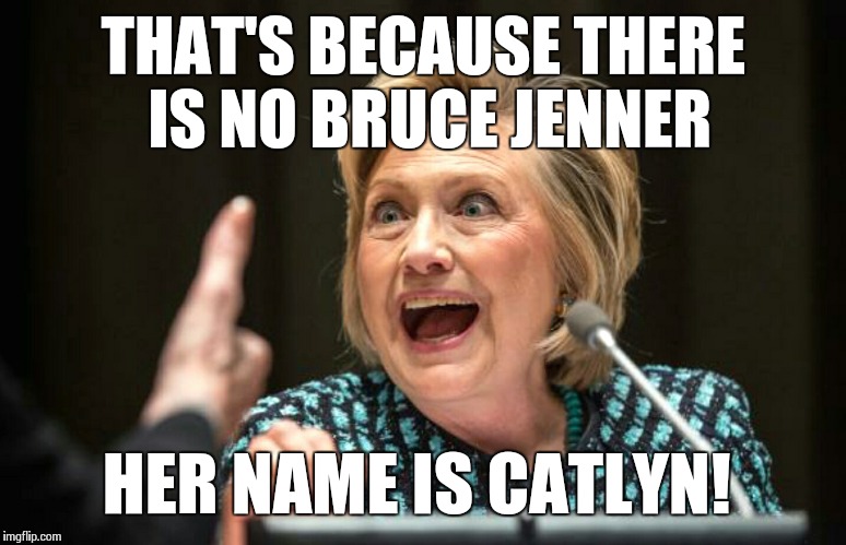 Hilary crazy | THAT'S BECAUSE THERE IS NO BRUCE JENNER HER NAME IS CATLYN! | image tagged in hilary crazy | made w/ Imgflip meme maker