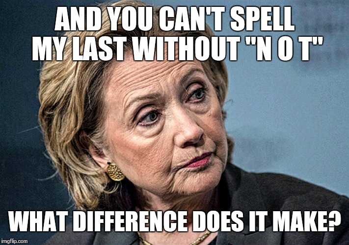 Hilary stare | AND YOU CAN'T SPELL MY LAST WITHOUT "N O T" WHAT DIFFERENCE DOES IT MAKE? | image tagged in hilary stare | made w/ Imgflip meme maker